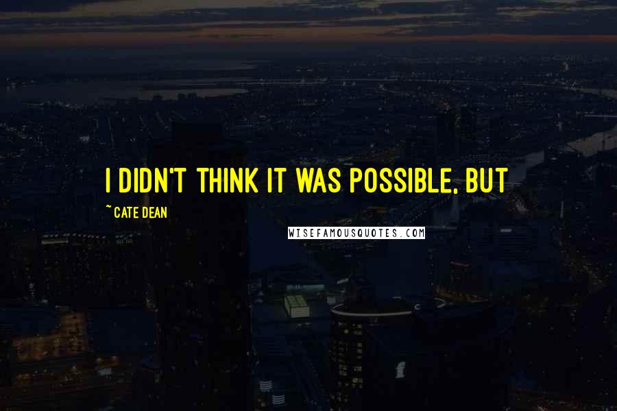 Cate Dean Quotes: I didn't think it was possible, but