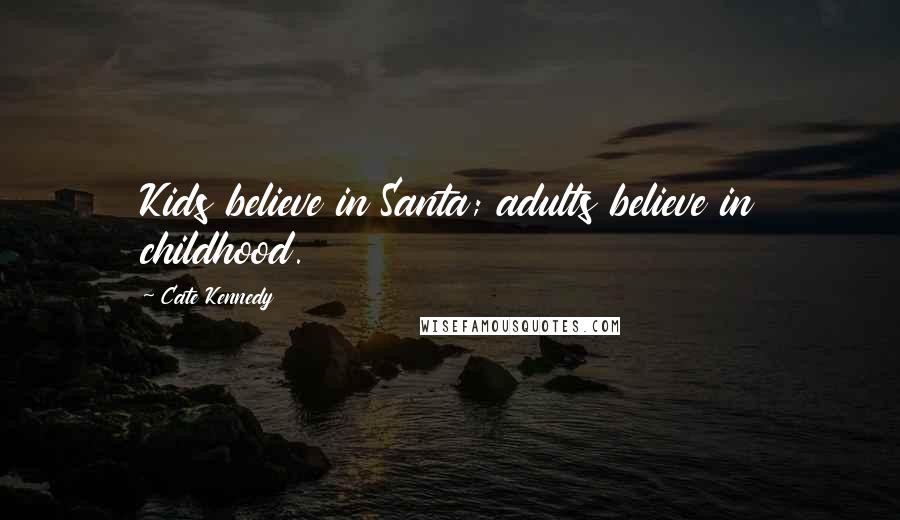 Cate Kennedy Quotes: Kids believe in Santa; adults believe in childhood.