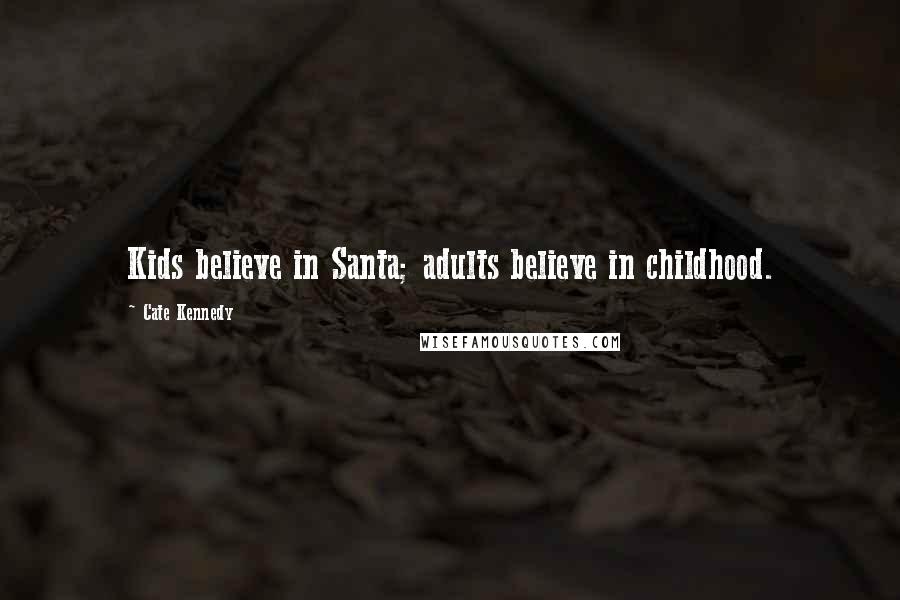 Cate Kennedy Quotes: Kids believe in Santa; adults believe in childhood.