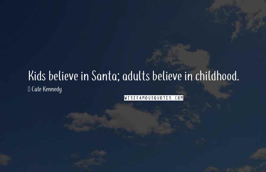 Cate Kennedy Quotes: Kids believe in Santa; adults believe in childhood.