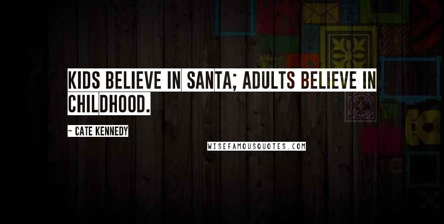 Cate Kennedy Quotes: Kids believe in Santa; adults believe in childhood.