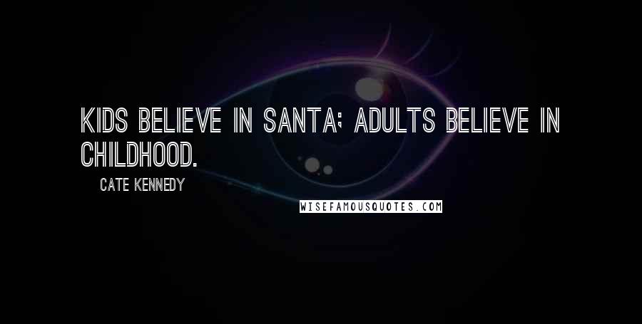 Cate Kennedy Quotes: Kids believe in Santa; adults believe in childhood.