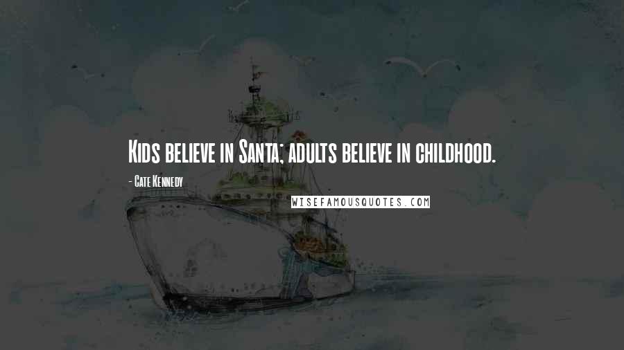 Cate Kennedy Quotes: Kids believe in Santa; adults believe in childhood.