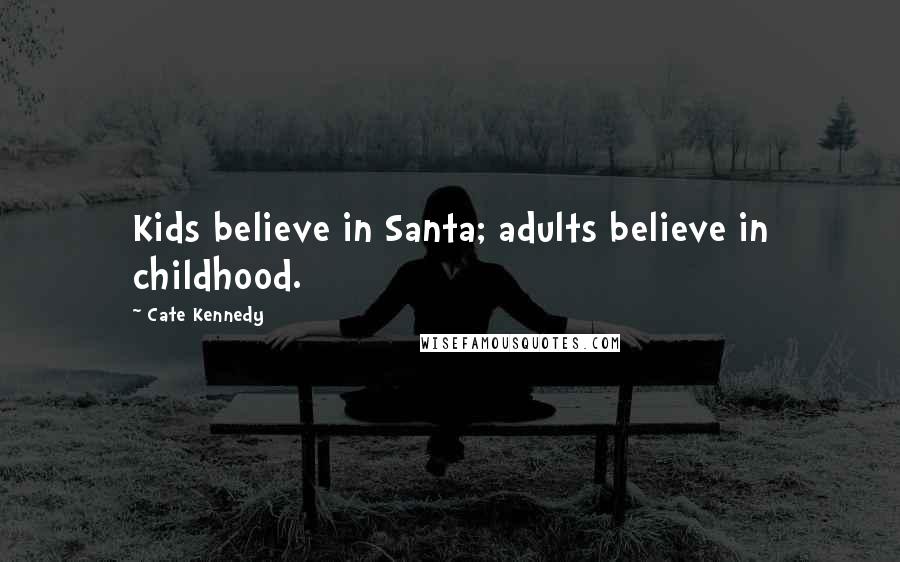 Cate Kennedy Quotes: Kids believe in Santa; adults believe in childhood.