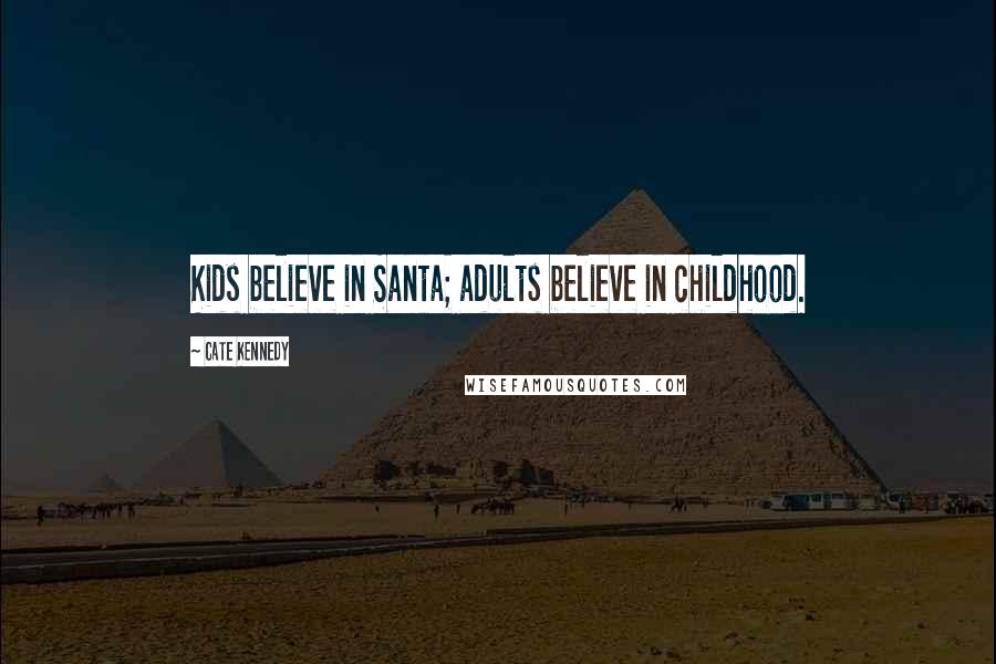 Cate Kennedy Quotes: Kids believe in Santa; adults believe in childhood.