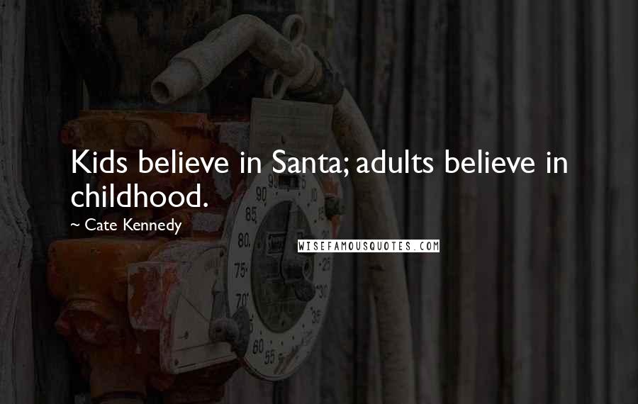 Cate Kennedy Quotes: Kids believe in Santa; adults believe in childhood.