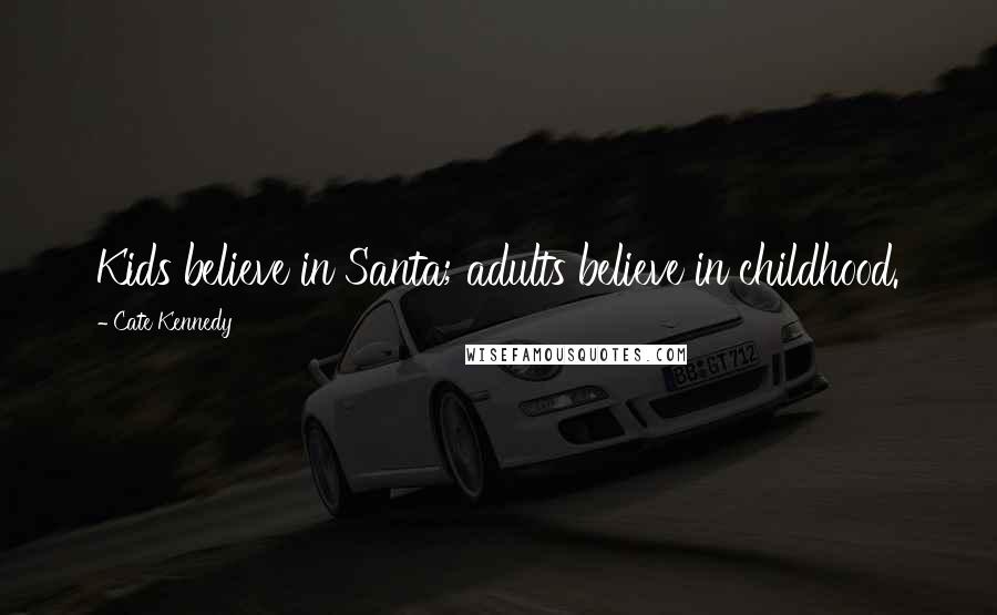 Cate Kennedy Quotes: Kids believe in Santa; adults believe in childhood.