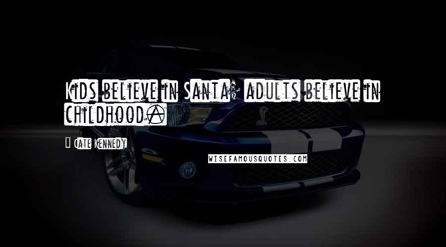 Cate Kennedy Quotes: Kids believe in Santa; adults believe in childhood.