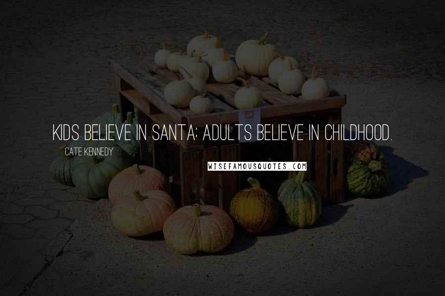 Cate Kennedy Quotes: Kids believe in Santa; adults believe in childhood.