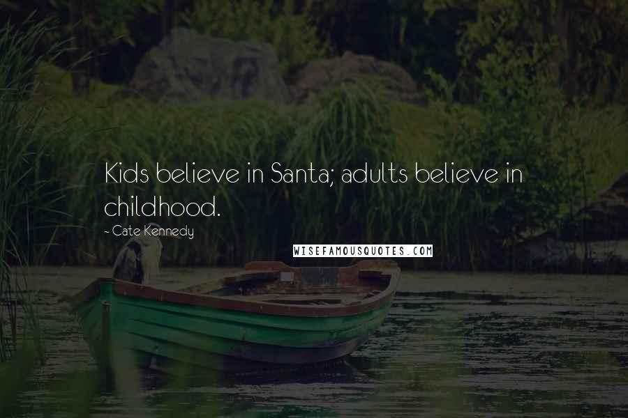 Cate Kennedy Quotes: Kids believe in Santa; adults believe in childhood.