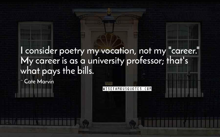 Cate Marvin Quotes: I consider poetry my vocation, not my "career." My career is as a university professor; that's what pays the bills.