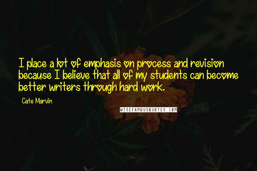 Cate Marvin Quotes: I place a lot of emphasis on process and revision because I believe that all of my students can become better writers through hard work.