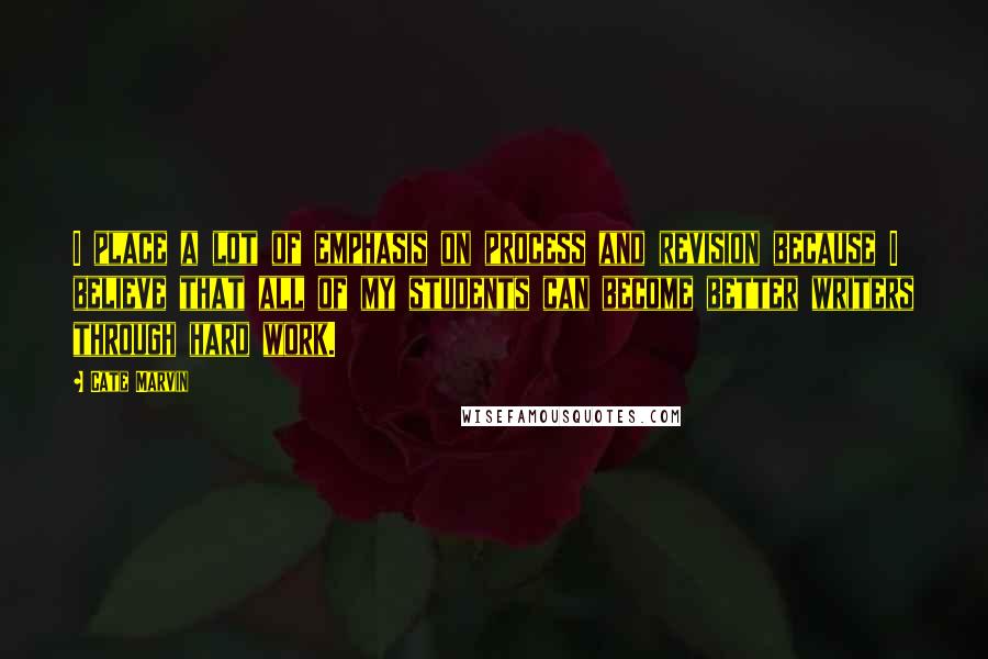 Cate Marvin Quotes: I place a lot of emphasis on process and revision because I believe that all of my students can become better writers through hard work.