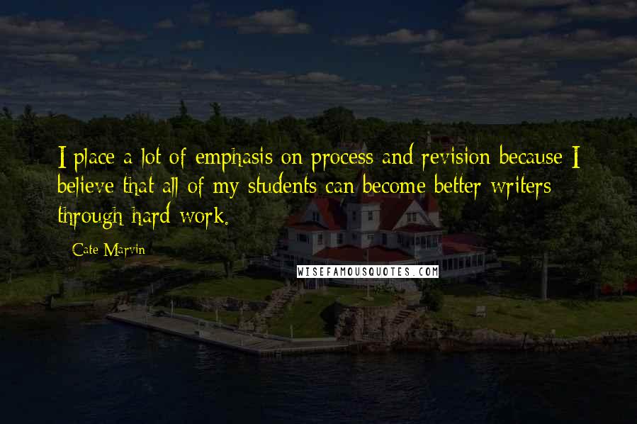 Cate Marvin Quotes: I place a lot of emphasis on process and revision because I believe that all of my students can become better writers through hard work.