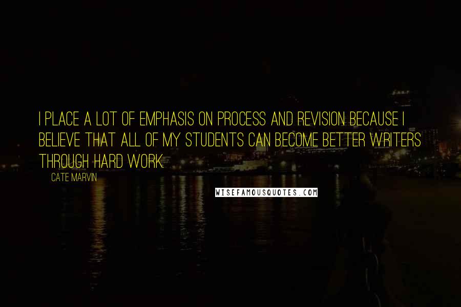 Cate Marvin Quotes: I place a lot of emphasis on process and revision because I believe that all of my students can become better writers through hard work.