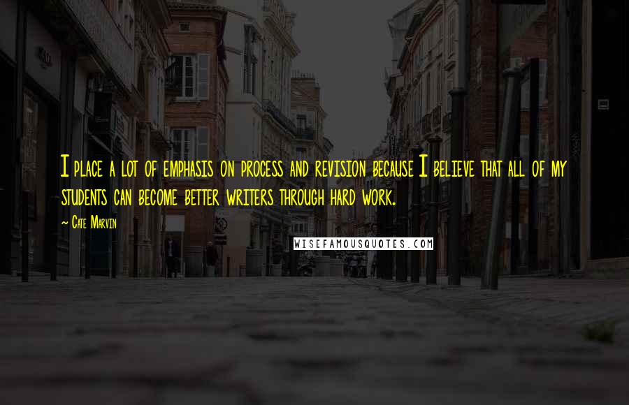 Cate Marvin Quotes: I place a lot of emphasis on process and revision because I believe that all of my students can become better writers through hard work.