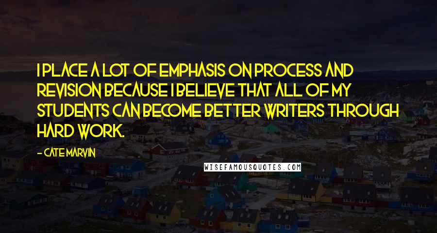 Cate Marvin Quotes: I place a lot of emphasis on process and revision because I believe that all of my students can become better writers through hard work.