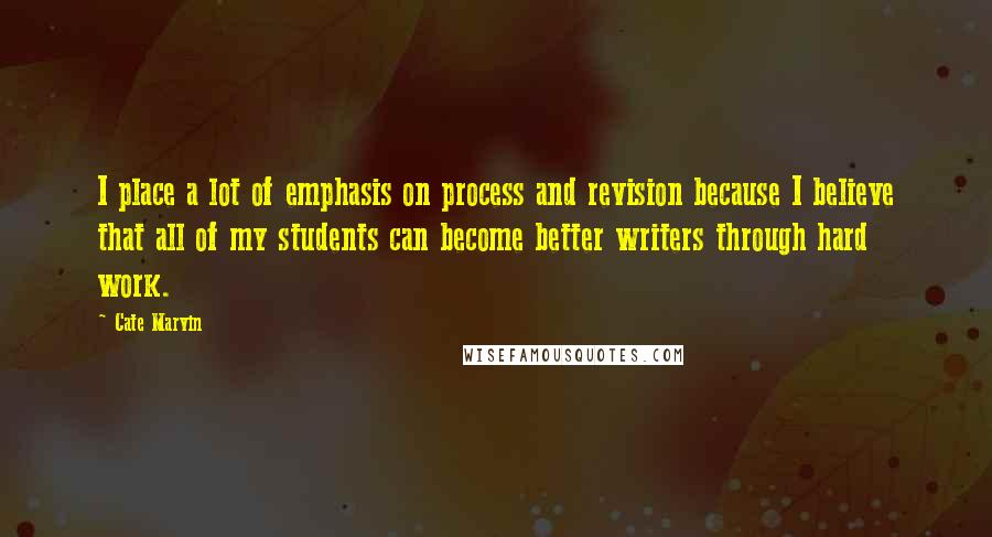 Cate Marvin Quotes: I place a lot of emphasis on process and revision because I believe that all of my students can become better writers through hard work.