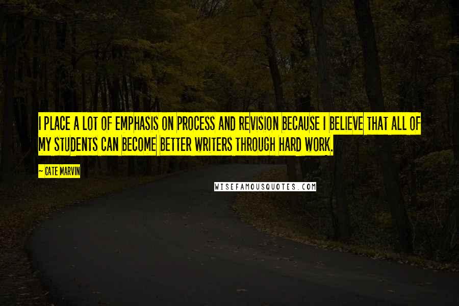 Cate Marvin Quotes: I place a lot of emphasis on process and revision because I believe that all of my students can become better writers through hard work.