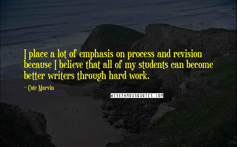 Cate Marvin Quotes: I place a lot of emphasis on process and revision because I believe that all of my students can become better writers through hard work.