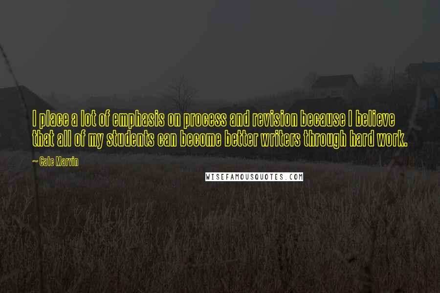 Cate Marvin Quotes: I place a lot of emphasis on process and revision because I believe that all of my students can become better writers through hard work.