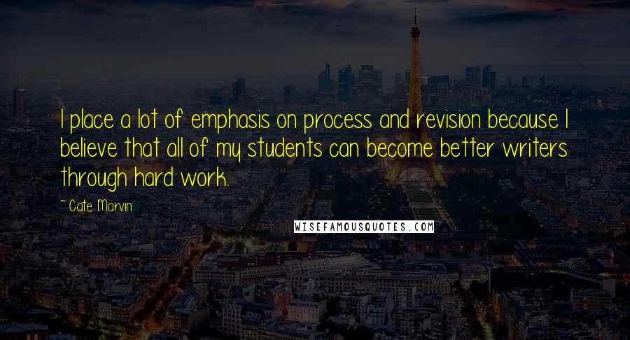 Cate Marvin Quotes: I place a lot of emphasis on process and revision because I believe that all of my students can become better writers through hard work.