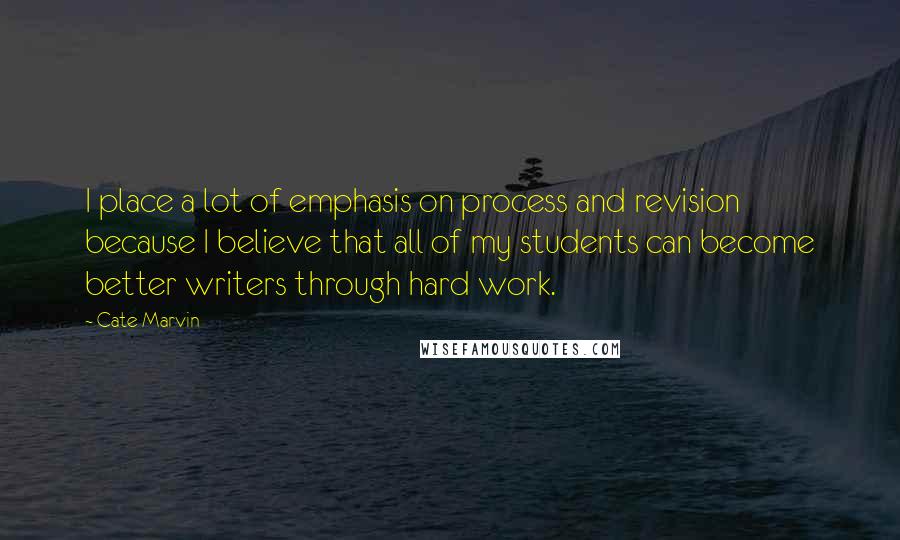 Cate Marvin Quotes: I place a lot of emphasis on process and revision because I believe that all of my students can become better writers through hard work.