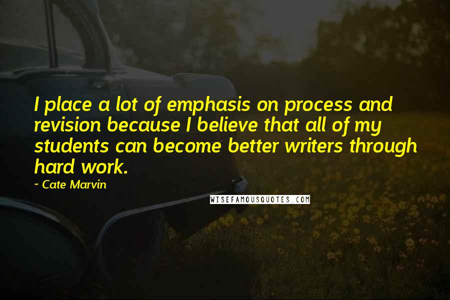 Cate Marvin Quotes: I place a lot of emphasis on process and revision because I believe that all of my students can become better writers through hard work.