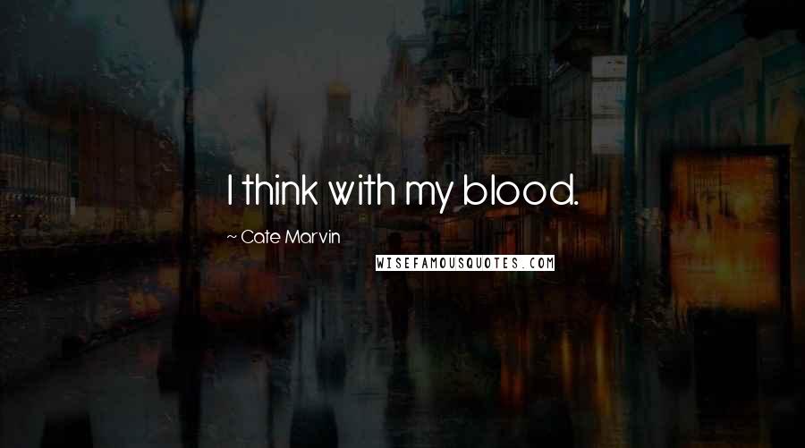 Cate Marvin Quotes: I think with my blood.