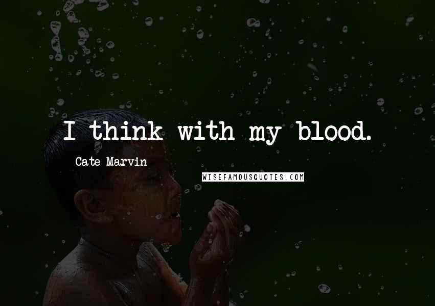 Cate Marvin Quotes: I think with my blood.