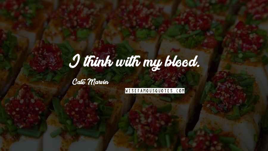 Cate Marvin Quotes: I think with my blood.