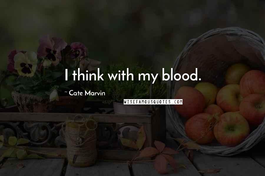 Cate Marvin Quotes: I think with my blood.