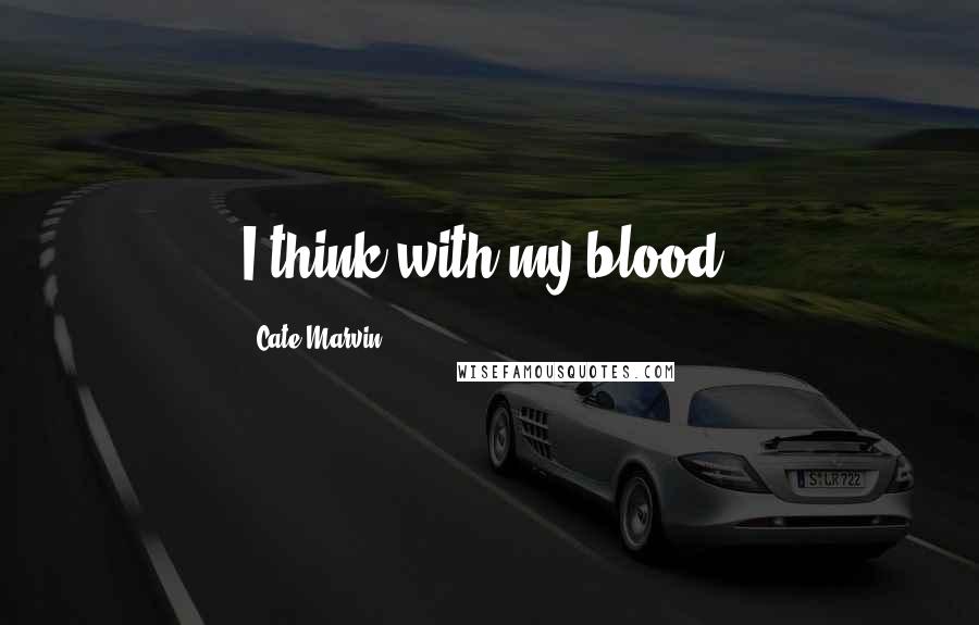 Cate Marvin Quotes: I think with my blood.