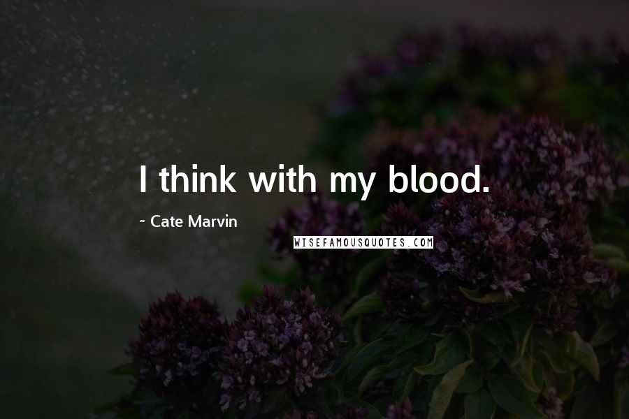 Cate Marvin Quotes: I think with my blood.