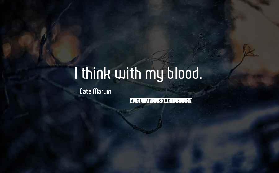 Cate Marvin Quotes: I think with my blood.