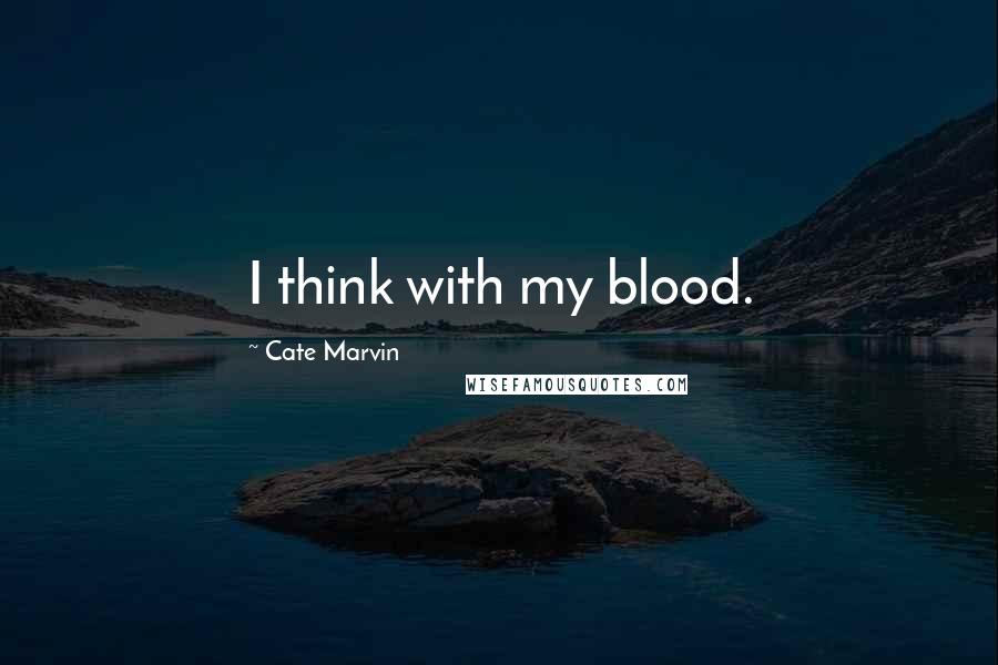 Cate Marvin Quotes: I think with my blood.