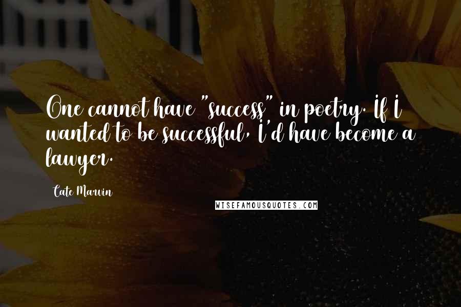 Cate Marvin Quotes: One cannot have "success" in poetry. If I wanted to be successful, I'd have become a lawyer.