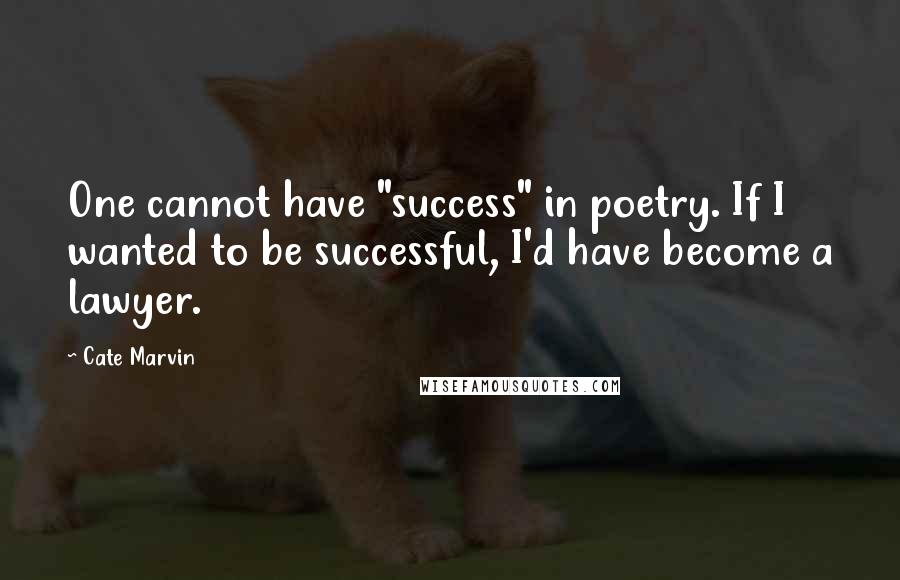 Cate Marvin Quotes: One cannot have "success" in poetry. If I wanted to be successful, I'd have become a lawyer.