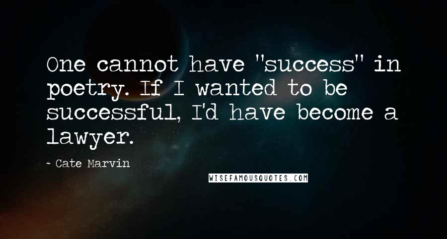 Cate Marvin Quotes: One cannot have "success" in poetry. If I wanted to be successful, I'd have become a lawyer.