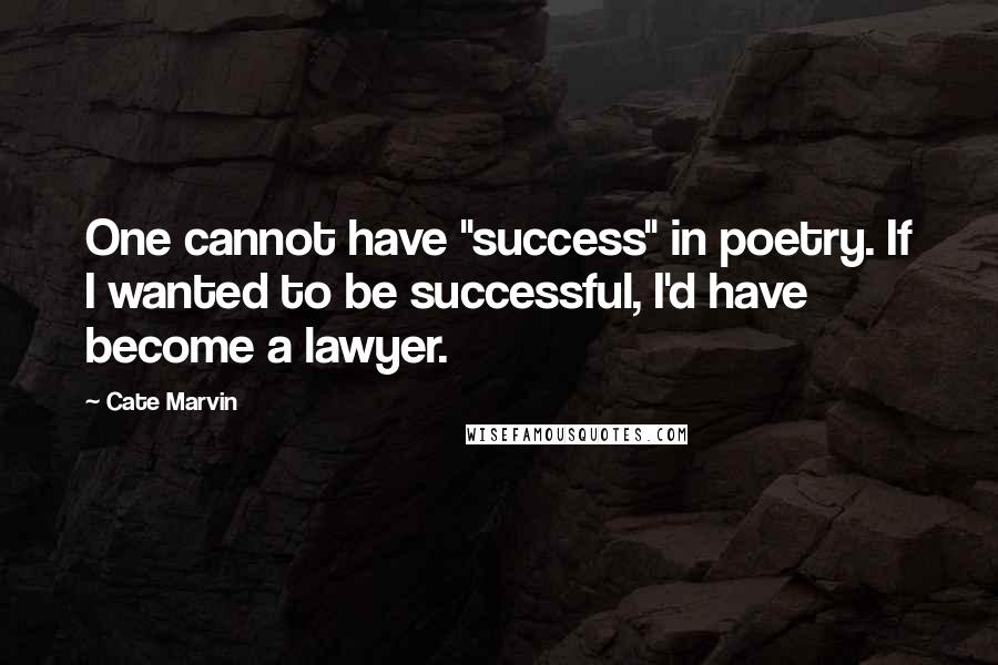 Cate Marvin Quotes: One cannot have "success" in poetry. If I wanted to be successful, I'd have become a lawyer.