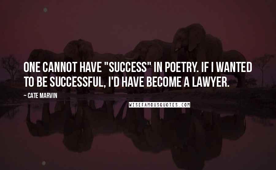 Cate Marvin Quotes: One cannot have "success" in poetry. If I wanted to be successful, I'd have become a lawyer.