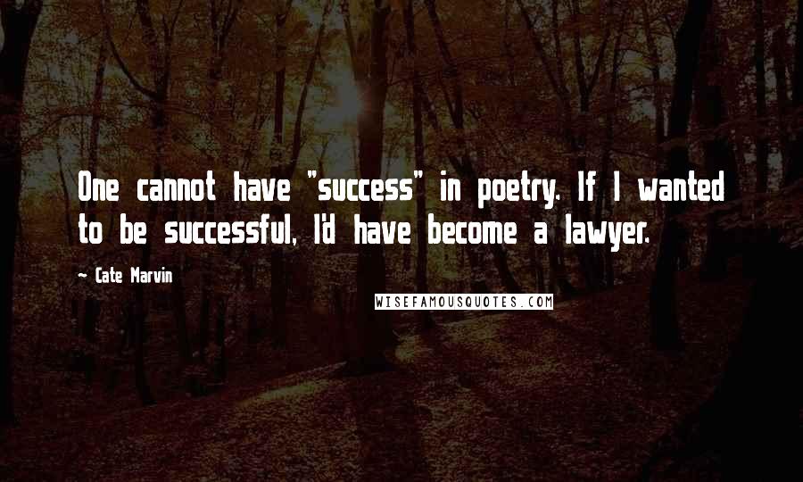 Cate Marvin Quotes: One cannot have "success" in poetry. If I wanted to be successful, I'd have become a lawyer.