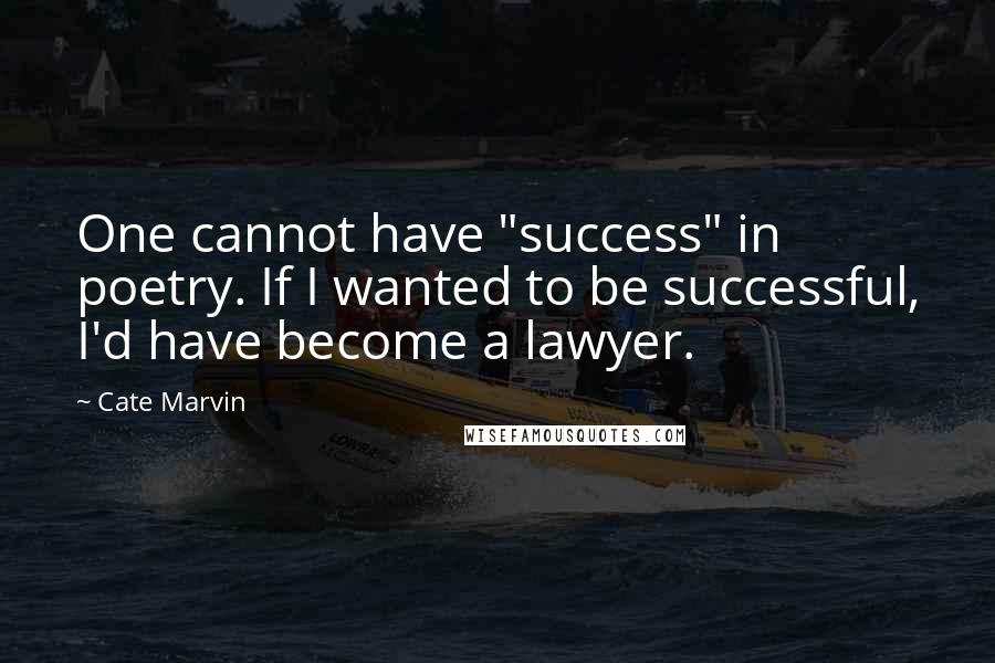 Cate Marvin Quotes: One cannot have "success" in poetry. If I wanted to be successful, I'd have become a lawyer.