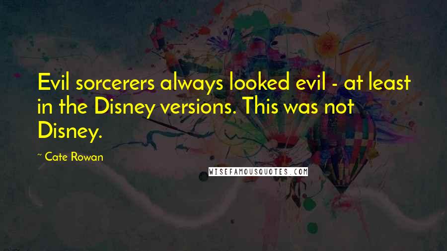 Cate Rowan Quotes: Evil sorcerers always looked evil - at least in the Disney versions. This was not Disney.