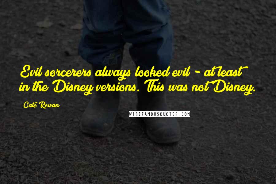Cate Rowan Quotes: Evil sorcerers always looked evil - at least in the Disney versions. This was not Disney.