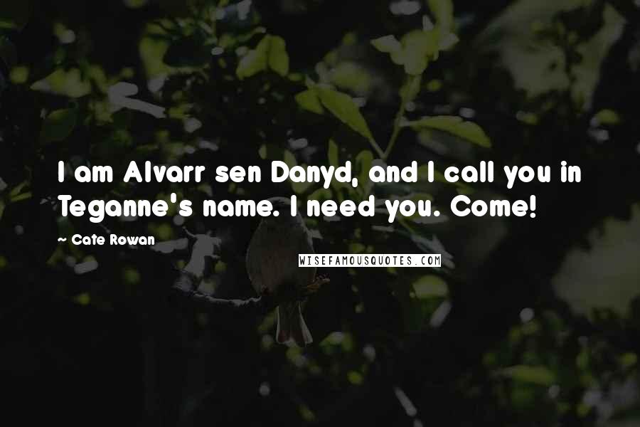 Cate Rowan Quotes: I am Alvarr sen Danyd, and I call you in Teganne's name. I need you. Come!