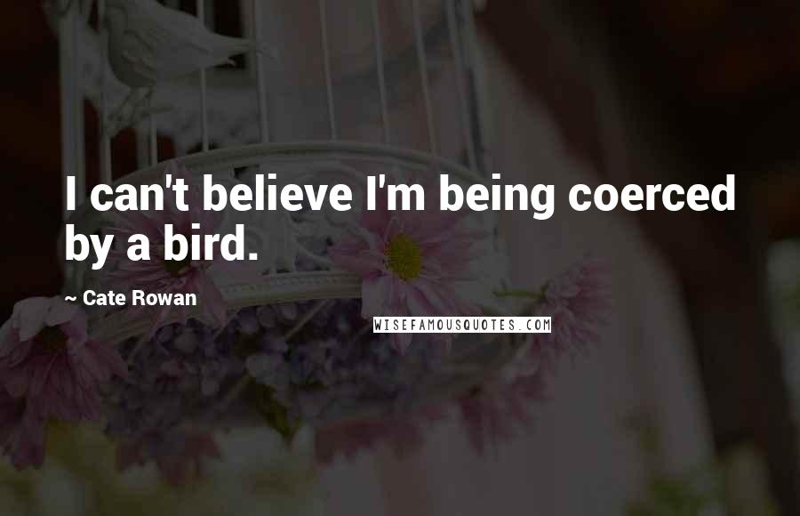 Cate Rowan Quotes: I can't believe I'm being coerced by a bird.