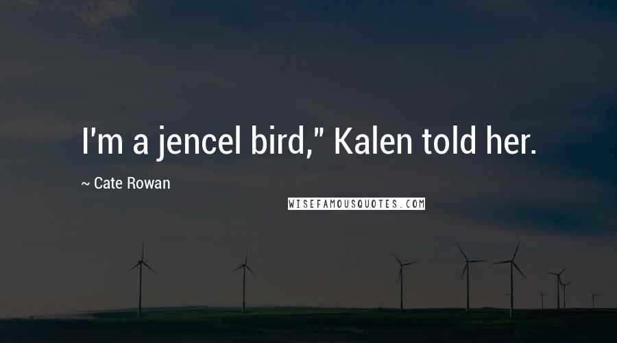 Cate Rowan Quotes: I'm a jencel bird," Kalen told her.