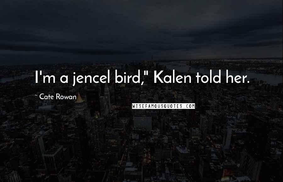Cate Rowan Quotes: I'm a jencel bird," Kalen told her.