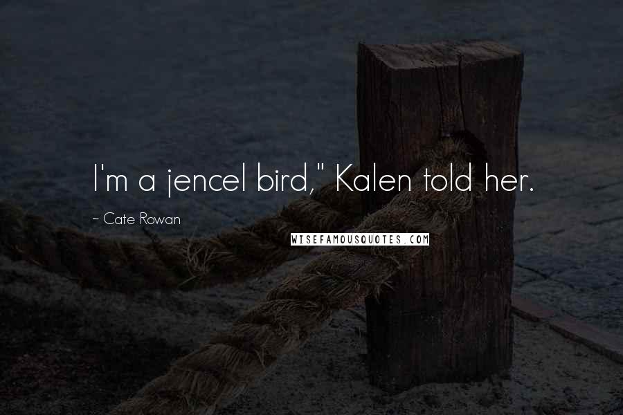 Cate Rowan Quotes: I'm a jencel bird," Kalen told her.